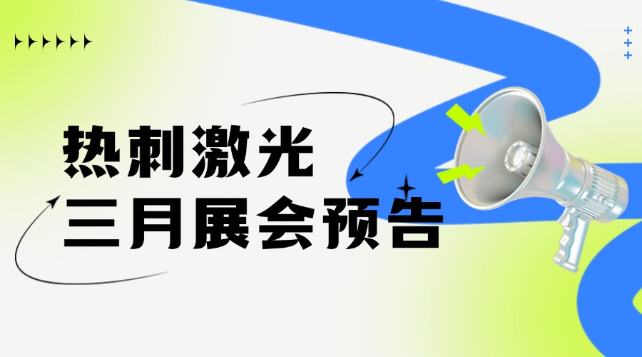 绿意萌动 美好就绪｜热刺激光三月展会预告